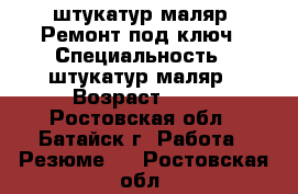 штукатур-маляр  Ремонт под ключ › Специальность ­ штукатур-маляр › Возраст ­ 40 - Ростовская обл., Батайск г. Работа » Резюме   . Ростовская обл.